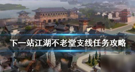 下一站江湖不老堂任务怎么完成 不老堂任务完成攻略