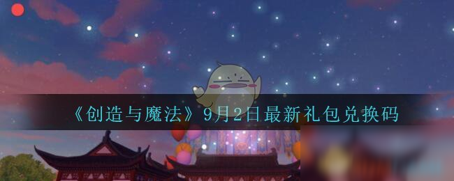 《創(chuàng)造與魔法》9月2日最新禮包兌換碼