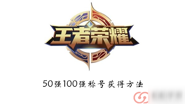 《王者榮耀》50強(qiáng)100強(qiáng)稱號(hào)獲得方法介紹