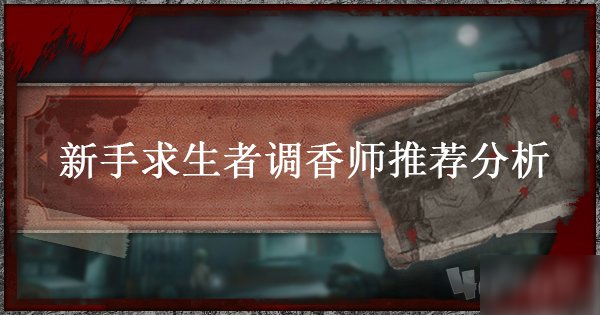 第五人格新手求生者選誰比較好 調(diào)香師推薦分析介紹