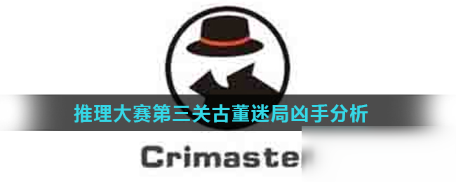 《Crimaster犯罪大師》推理大賽第三關(guān)古董迷局兇手分析