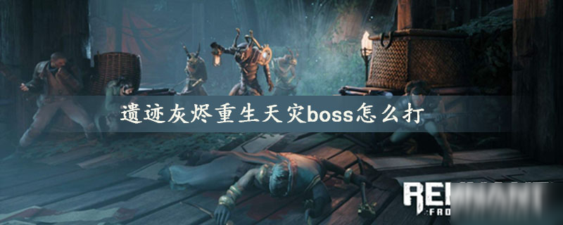 遺跡灰燼重生天災(zāi)boss怎么打