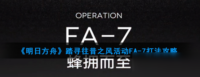 《明日方舟》踏尋往昔之風(fēng)活動(dòng)FA-7打法攻略