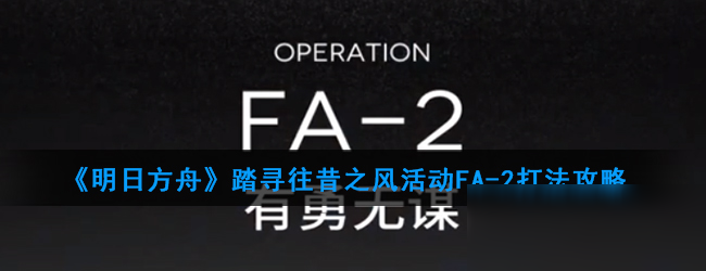 《明日方舟》踏寻往昔之风活动FA-2打法攻略