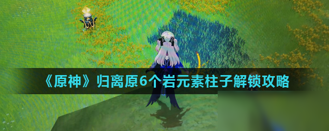 《原神》歸離原6個巖元素柱子解鎖攻略