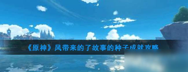 《原神》风带来的了故事的种子成就攻略