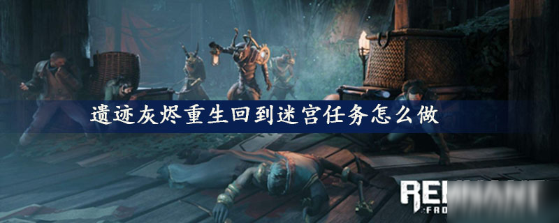 遗迹灰烬重生回到迷宫任务怎么做