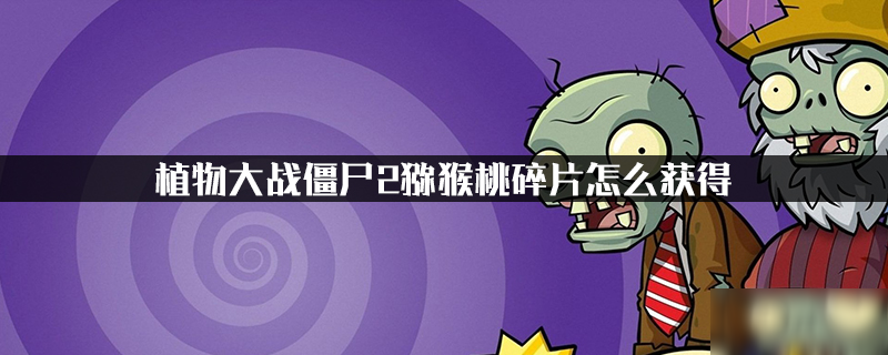 植物大战僵尸2猕猴桃碎片怎么获得
