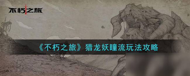 《不朽之旅》獵龍妖瞳流玩法攻略