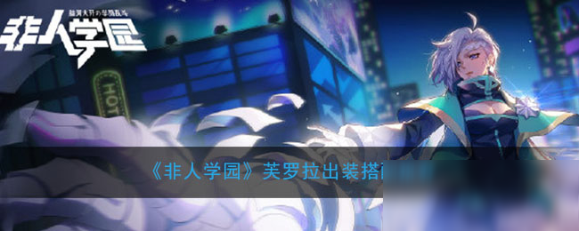 《非人学园》芙罗拉出装搭配推荐
