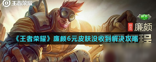 《王者榮耀》廉頗6元皮膚沒收到解決攻略
