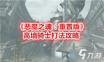 《惡魔之魂：重置版》高墻騎士打法攻略