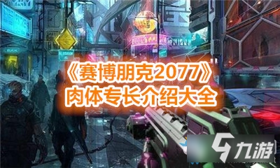 《赛博朋克2077》肉体专长介绍大全