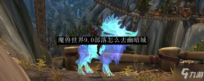 魔獸世界9.0奧格瑞瑪怎么去幽暗城