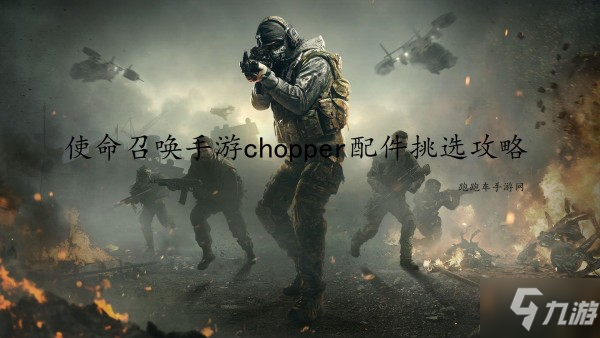 <a id='link_pop' class='keyword-tag' href='https://www.9game.cn/smzhsy/'>使命召唤手游</a>chopper配件挑选攻略 chopper配件怎么选择