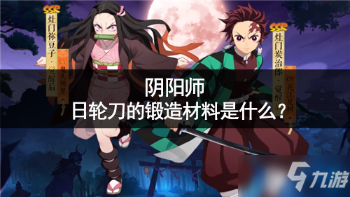 《阴阳师》日轮刀的锻造材料是什么