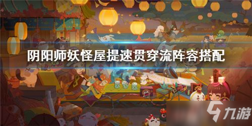 阴阳师妖怪屋阵容推荐2021 阴阳师妖怪屋提速贯穿流阵容攻略