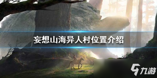 <a id='link_pop' class='keyword-tag' href='https://www.9game.cn/dhxr/'>妄想山海</a>异人村在哪 异人村位置详解