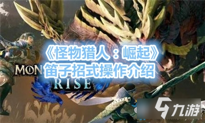 《怪物獵人：崛起》笛子招式操作介紹