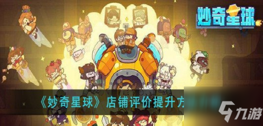 妙奇星球怎么升级店铺？ 升级店铺与评价玩法技巧分享