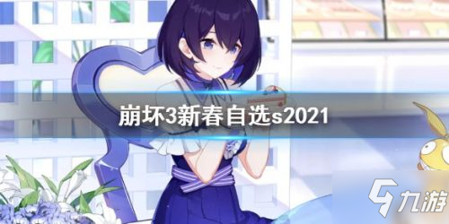 崩坏3新春2021自选S女武神活动介绍 春节活动2021自选s角色一览