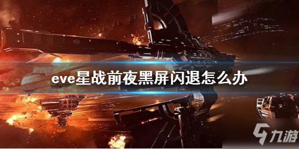 《EVE星战前夜》黑屏闪退怎么办 黑屏闪退解决方法