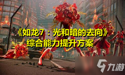 《如龍7：光和暗的去向》綜合能力提升方案