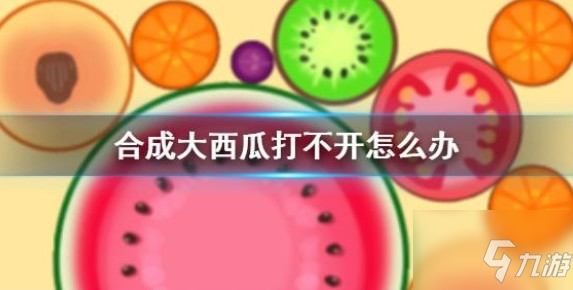 合成大西瓜打不開(kāi)怎么辦？ 小游戲合成大西瓜加載不出來(lái)攻略