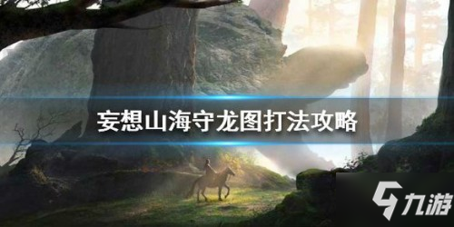 妄想山海守龙图心魔打法攻略 妄想山海守龙图心魔进入方法