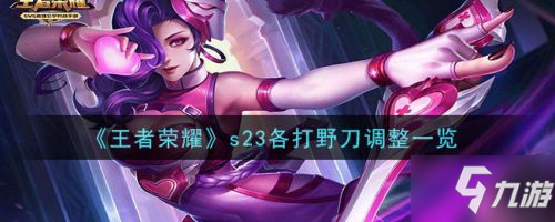 《<a id='link_pop' class='keyword-tag' href='https://www.9game.cn/wzry/'>王者荣耀</a>》s23各打野刀调整一览 王者荣耀s23打野刀有哪些改动