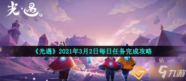 光遇2021年3月2日每日任務(wù)怎么做-2021年3月2日每日任務(wù)完成攻略