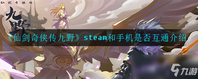 《仙剑奇侠传九野》steam和手机是否互通介绍