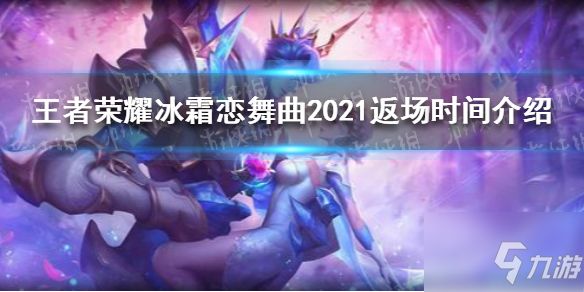 王者荣耀冰霜恋舞曲2021什么时候返场 返场时间介绍