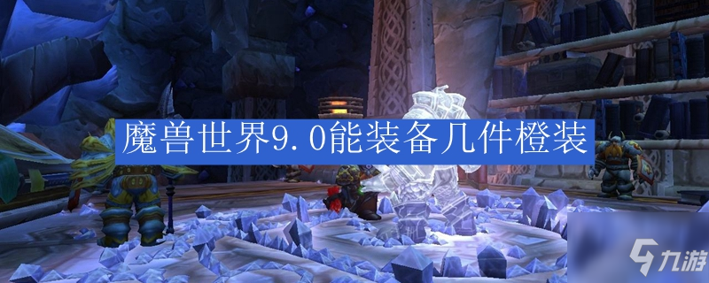 魔兽世界9.0橙装可以装备几件