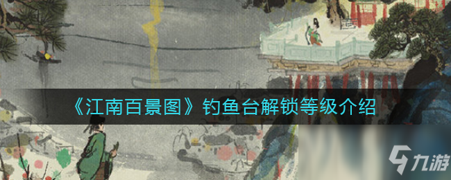 《江南百景图》钓鱼台解锁等级介绍